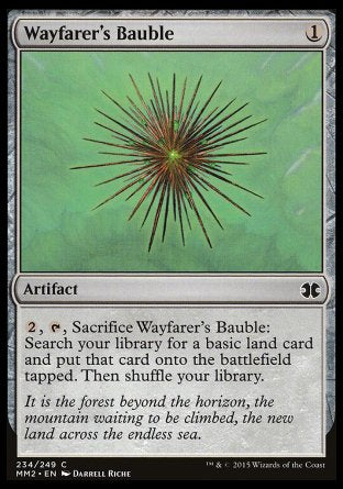 '-Wayfarer's Bauble
Artifact
%2, %T, Sacrifice this artifact: Search your library for a basic land card, put that card onto the battlefield tapped, then shuffle.