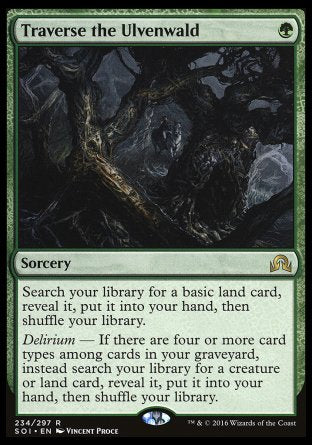 Traverse the Ulvenwald
Sorcery
Search your library for a basic land card, reveal it, put it into your hand, then shuffle.
Delirium — If there are four or more card types among cards in your graveyard, instead search your library for a creature or land card, reveal it, put it into your hand, then shuffle.
