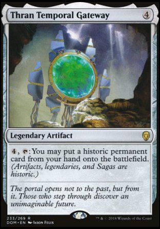 '-Thran Temporal Gateway
Legendary Artifact
%4, %T: You may put a historic permanent card from your hand onto the battlefield. (Artifacts, legendaries, and Sagas are historic.)