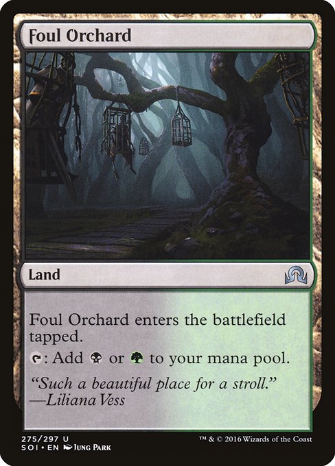 Foul Orchard
Land
This land enters tapped.
{T}: Add {B} or {G}.