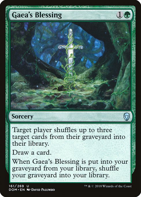 Gaea's Blessing
Sorcery
Target player shuffles up to three target cards from their graveyard into their library.
Draw a card.
When this card is put into your graveyard from your library, shuffle your graveyard into your library.