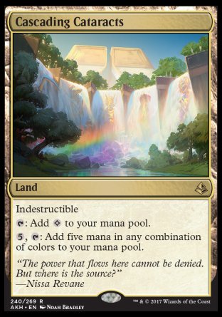 '-Cascading Cataracts
Land
Indestructible
%T: Add %C.
%5, %T: Add five mana in any combination of colors.