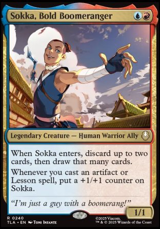 Sokka, Bold Boomeranger
Legendary Creature — Human Warrior Ally
When Sokka enters, discard up to two cards, then draw that many cards.
Whenever you cast an artifact or Lesson spell, put a +1/+1 counter on Sokka.
1/1