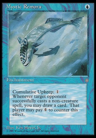 '-Mystic Remora
Enchantment
Cumulative upkeep %1
Whenever an opponent casts a noncreature spell, you may draw a card unless that player pays %4.