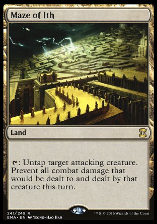 '-Maze of Ith
Land
%T: Untap target attacking creature. Prevent all combat damage that would be dealt to and dealt by that creature this turn.