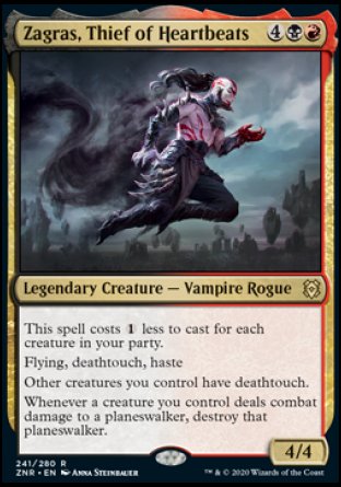 Zagras, Thief of Heartbeats
Legendary Creature — Vampire Rogue
This spell costs %1 less to cast for each creature in your party.
Flying, deathtouch, haste
Other creatures you control have deathtouch.
Whenever a creature you control deals combat damage to a planeswalker, destroy that planeswalker.
4/4