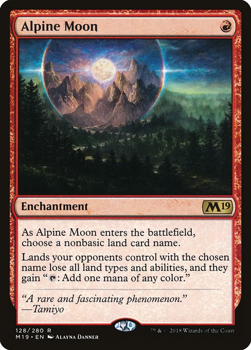 Alpine Moon
Enchantment
As this enchantment enters, choose a nonbasic land card name.
Lands your opponents control with the chosen name lose all land types and abilities, and they gain "{T}: Add one mana of any color."