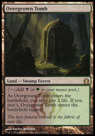 '-Overgrown Tomb
Land â€” Swamp Forest
 
As this land enters, you may pay 2 life. If you don't, it enters tapped.