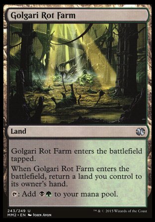 '-Golgari Rot Farm
Land
This land enters tapped.
When this land enters, return a land you control to its owner's hand.
%T: Add %B%G.