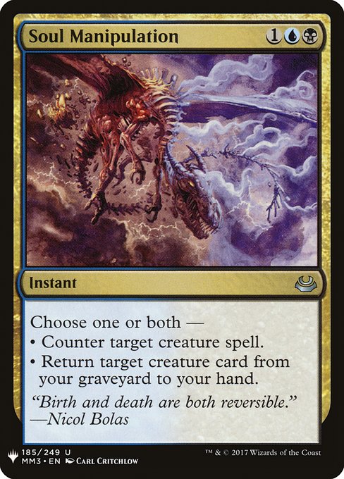 Soul Manipulation
Instant
Choose one or both —
• Counter target creature spell.
• Return target creature card from your graveyard to your hand.
