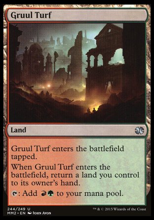 '-Gruul Turf
Land
This land enters tapped.
When this land enters, return a land you control to its owner's hand.
%T: Add %R%G.