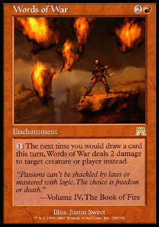 '-Words of War
Enchantment
%1: The next time you would draw a card this turn, this enchantment deals 2 damage to any target instead.