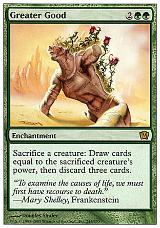 '-Greater Good
Enchantment
Sacrifice a creature: Draw cards equal to the sacrificed creature's power, then discard three cards.