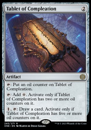 Tablet of Compleation
Artifact
%T: Put an oil counter on this artifact.
%T: Add %C. Activate only if this artifact has two or more oil counters on it.
%1, %T: Draw a card. Activate only if this artifact has five or more oil counters on it.