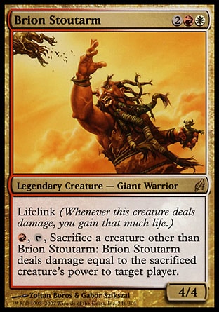 '-Brion Stoutarm
Legendary Creature â€” Giant Warrior
Lifelink
%R, %T, Sacrifice another creature: Brion Stoutarm deals damage equal to the sacrificed creature's power to target player or planeswalker.
4/4