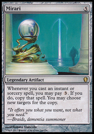 Mirari
Legendary Artifact
Whenever you cast an instant or sorcery spell, you may pay %3. If you do, copy that spell. You may choose new targets for the copy.