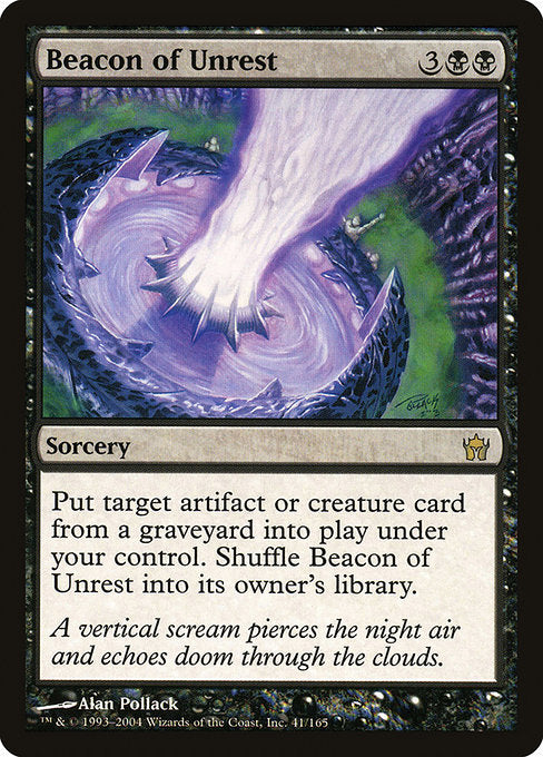 Beacon of Unrest
Sorcery
Put target artifact or creature card from a graveyard onto the battlefield under your control. Shuffle Beacon of Unrest into its owner's library.