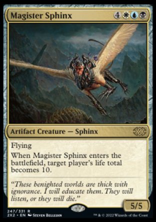 Magister Sphinx
Artifact Creature — Sphinx
Flying
When this creature enters, target player's life total becomes 10.
5/5