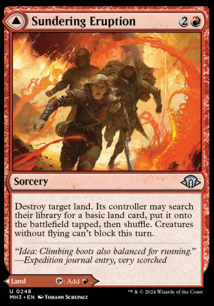 Sundering Eruption
Sorcery
Destroy target land. Its controller may search their library for a basic land card, put it onto the battlefield tapped, then shuffle. Creatures without flying can't block this turn.
Volcanic Fissure
Land
As this land enters, you may pay 3 life. If you don't, it enters tapped.
%T: Add %R.
