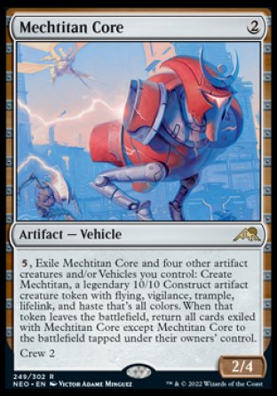 Mechtitan Core
Artifact — Vehicle
%5, Exile this Vehicle and four other artifact creatures and/or Vehicles you control: Create Mechtitan, a legendary 10/10 Construct artifact creature token with flying, vigilance, trample, lifelink, and haste that's all colors. When that token leaves the battlefield, return all cards exiled with this Vehicle except this card to the battlefield tapped under their owners' control.
Crew 2
2/4