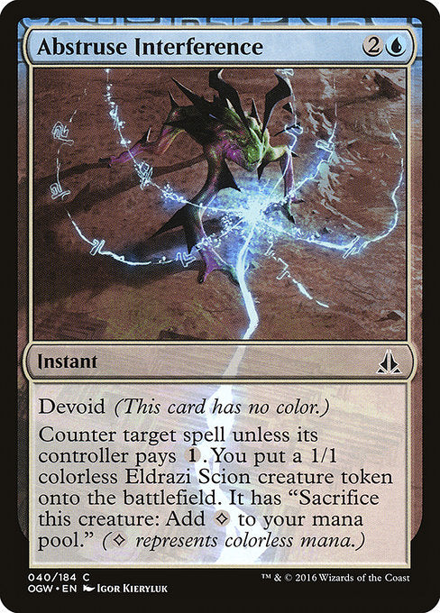 Abstruse Interference
Instant
Devoid (This card has no color.)
Counter target spell unless its controller pays {1}. You create a 1/1 colorless Eldrazi Scion creature token. It has "Sacrifice this token: Add {C}." ({C} represents colorless mana.)