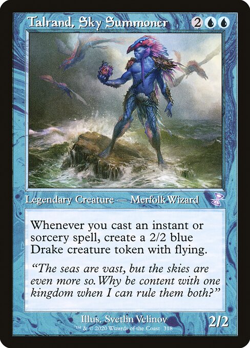 Talrand, Sky Summoner
Legendary Creature — Merfolk Wizard
Whenever you cast an instant or sorcery spell, create a 2/2 blue Drake creature token with flying.
2/2