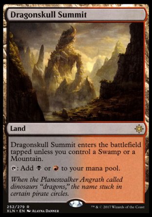 '-Dragonskull Summit
Land
This land enters tapped unless you control a Swamp or a Mountain.
%T: Add %B or %R.