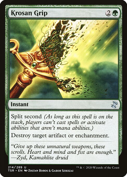 Krosan Grip
Instant
Split second (As long as this spell is on the stack, players can't cast spells or activate abilities that aren't mana abilities.)
Destroy target artifact or enchantment.