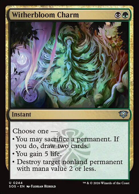Witherbloom Charm
Instant
Choose one —
• You may sacrifice a permanent. If you do, draw two cards.
• You gain 5 life.
• Destroy target nonland permanent with mana value 2 or less.