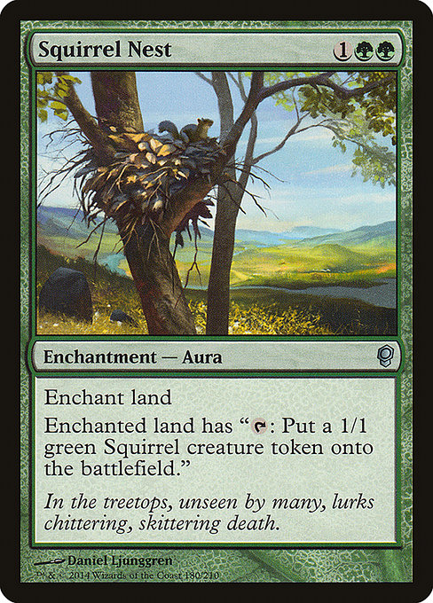 Squirrel Nest
Enchantment — Aura
Enchant land
Enchanted land has "{T}: Create a 1/1 green Squirrel creature token."
