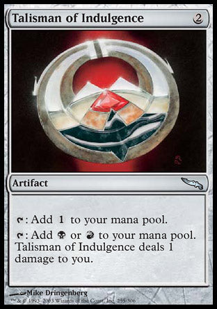 '-Talisman of Indulgence
Artifact
%T: Add %C.
%T: Add %B or %R. This artifact deals 1 damage to you.