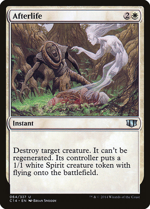 Afterlife
Instant
Destroy target creature. It can't be regenerated. Its controller creates a 1/1 white Spirit creature token with flying.