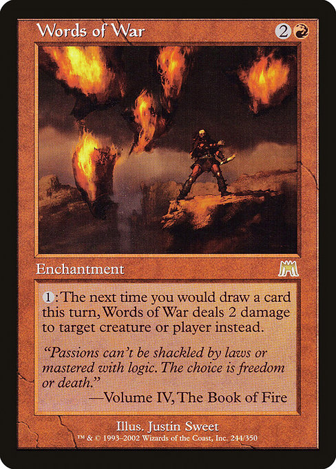 Words of War
Enchantment
{1}: The next time you would draw a card this turn, this enchantment deals 2 damage to any target instead.
