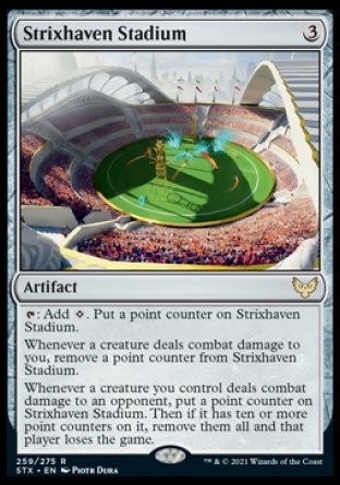 '-Strixhaven Stadium
Artifact
%T: Add %C. Put a point counter on this artifact.
Whenever a creature deals combat damage to you, remove a point counter from this artifact.
Whenever a creature you control deals combat damage to an opponent, put a point counter on this artifact. Then if it has ten or more point counters on it, remove them all and that player loses the game.