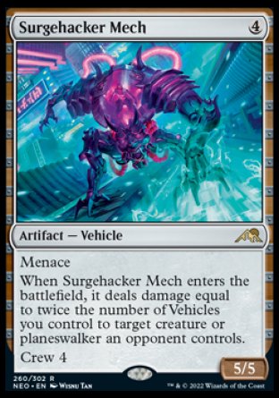 Surgehacker Mech
Artifact — Vehicle
Menace
When this Vehicle enters, it deals damage equal to twice the number of Vehicles you control to target creature or planeswalker an opponent controls.
Crew 4
5/5