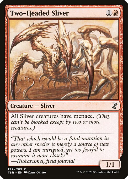 Two-Headed Sliver
Creature — Sliver
All Sliver creatures have menace. (They can't be blocked except by two or more creatures.)
1/1