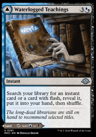 Waterlogged Teachings
Instant
Search your library for an instant card or a card with flash, reveal it, put it into your hand, then shuffle.
Inundated Archive
Land
This land enters tapped.
%T: Add %U or %B.