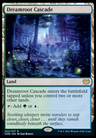 '-Dreamroot Cascade
Land
This land enters tapped unless you control two or more other lands.
%T: Add %G or %U.