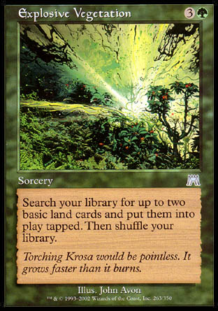 Explosive Vegetation
Sorcery
Search your library for up to two basic land cards, put them onto the battlefield tapped, then shuffle.