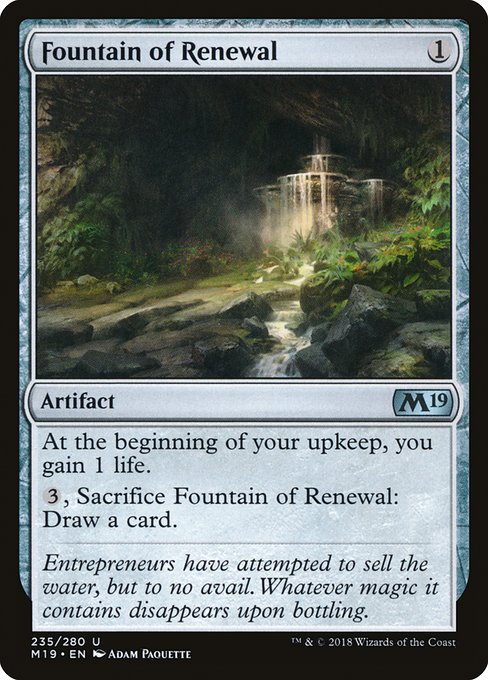 Fountain of Renewal
Artifact
At the beginning of your upkeep, you gain 1 life.
{3}, Sacrifice this artifact: Draw a card.
