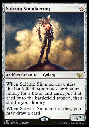 '-Solemn Simulacrum
Artifact Creature â€” Golem
When this creature enters, you may search your library for a basic land card, put that card onto the battlefield tapped, then shuffle.
When this creature dies, you may draw a card.
2/2