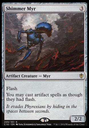 '-Shimmer Myr
Artifact Creature â€” Myr
Flash
You may cast artifact spells as though they had flash.
2/2