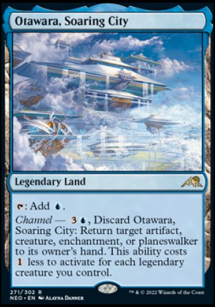 '-Otawara, Soaring City
Legendary Land
%T: Add %U.
Channel â€” %3%U, Discard this card: Return target artifact, creature, enchantment, or planeswalker to its owner's hand. This ability costs %1 less to activate for each legendary creature you control.