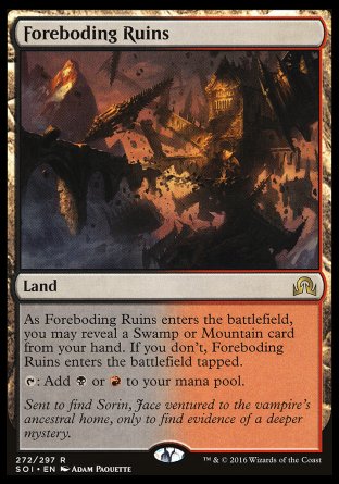 '-Foreboding Ruins
Land
As this land enters, you may reveal a Swamp or Mountain card from your hand. If you don't, this land enters tapped.
%T: Add %B or %R.