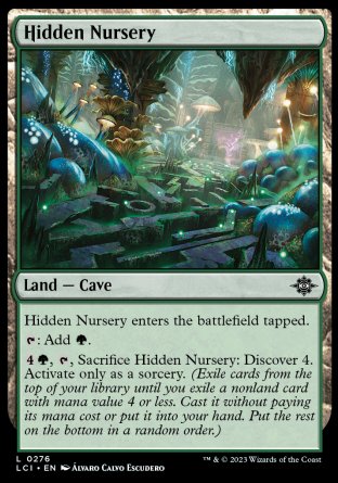Hidden Nursery
Land — Cave
This land enters tapped.
%T: Add %G.
%4%G, %T, Sacrifice this land: Discover 4. Activate only as a sorcery.