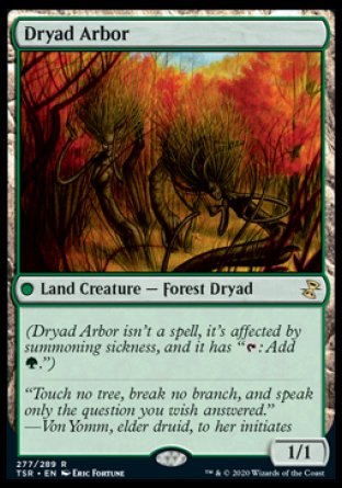 '-Dryad Arbor
 Land Creature â€” Forest Dryad
(Dryad Arbor isn't a spell, it's affected by summoning sickness, and it has "%T: Add %G.")
1/1