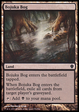 '-Bojuka Bog
Land
This land enters tapped.
When this land enters, exile target player's graveyard.
%T: Add %B.