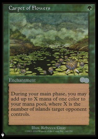 '-Carpet of Flowers
Enchantment
At the beginning of each of your main phases, if you haven't added mana with this ability this turn, you may add X mana of any one color, where X is the number of Islands target opponent controls.