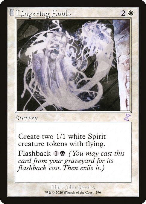 Lingering Souls
Sorcery
Create two 1/1 white Spirit creature tokens with flying.
Flashback {1}{B} (You may cast this card from your graveyard for its flashback cost. Then exile it.)