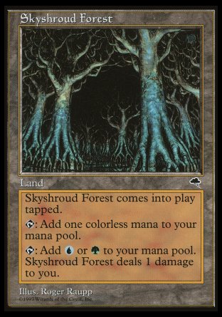 '-Skyshroud Forest
Land
This land enters tapped.
%T: Add %C.
%T: Add %G or %U. This land deals 1 damage to you.